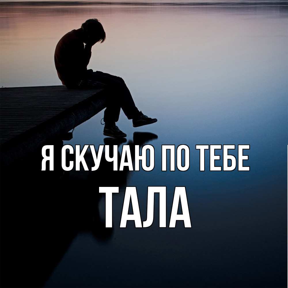 Открытка  с именем. Тала, Я скучаю по тебе  