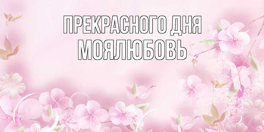 Открытка  с именем. Моялюбовь, Прекрасного дня  