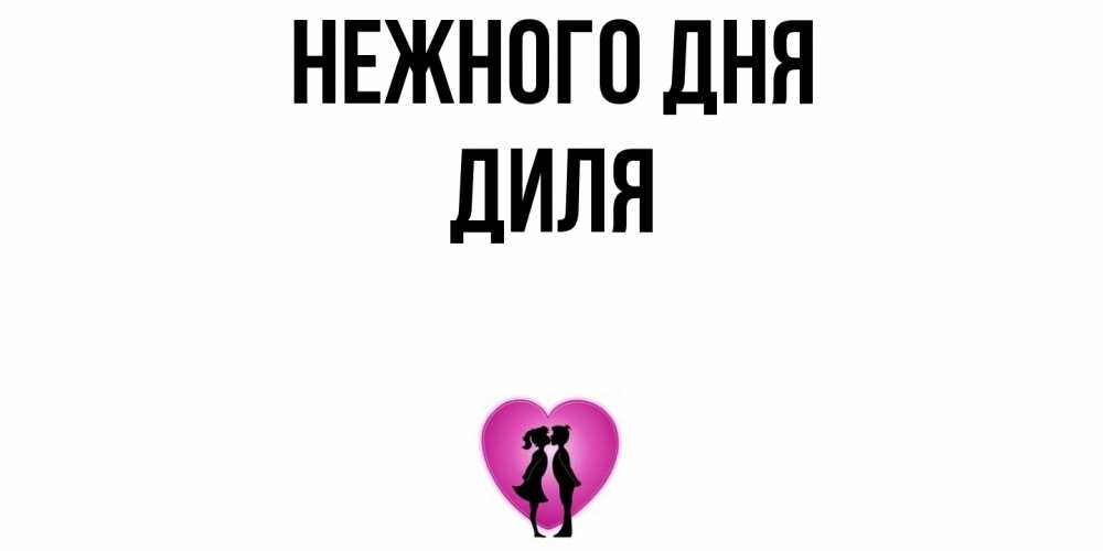 Открытка  с именем. Диля, Нежного дня  
