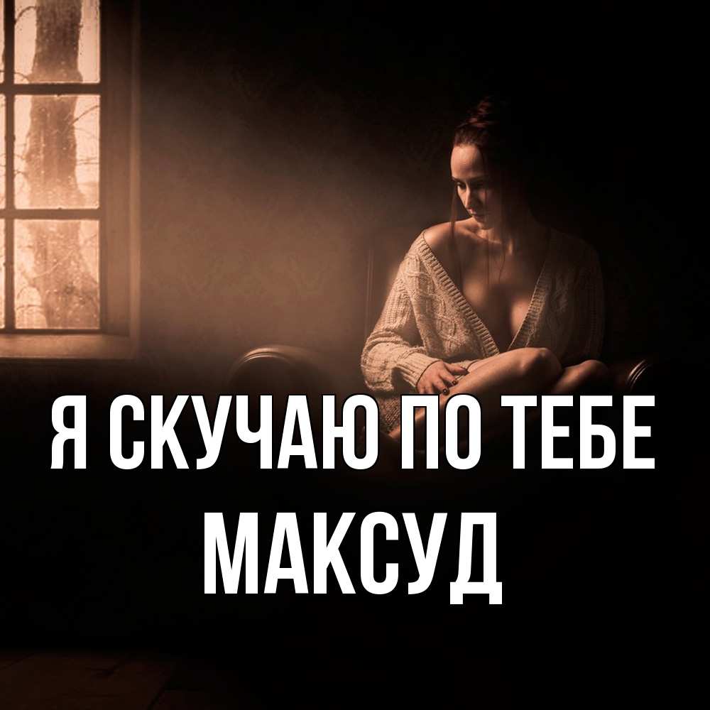 Открытка  с именем. Максуд, Я скучаю по тебе  