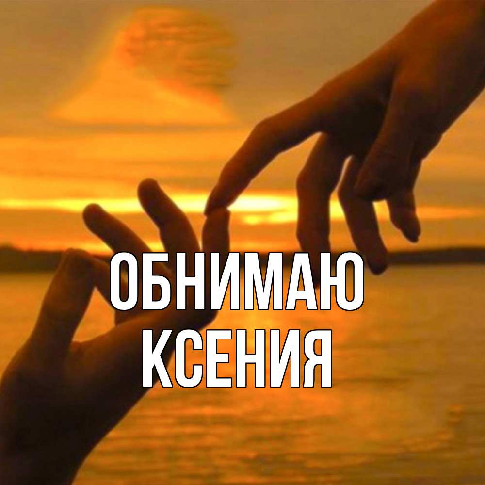 Открытка  с именем. Ксения, Обнимаю  