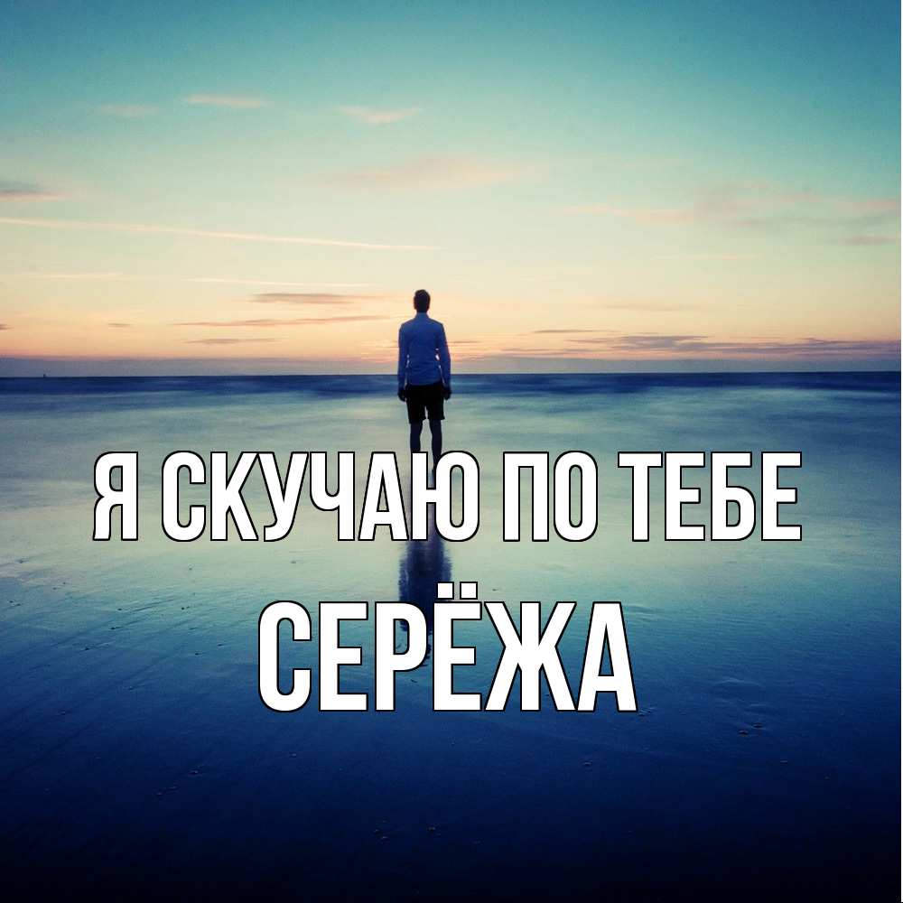 Открытка  с именем. Серёжа, Я скучаю по тебе  