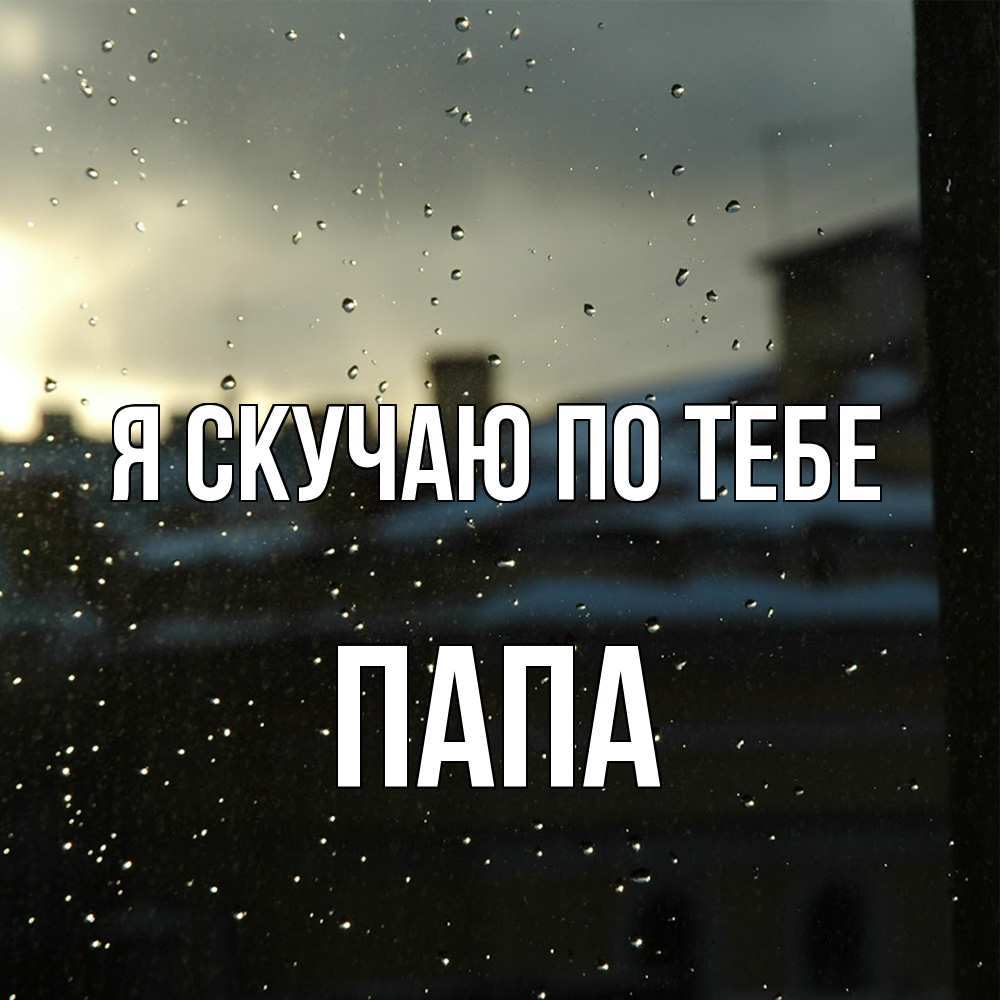 Открытка  с именем. Папа, Я скучаю по тебе  