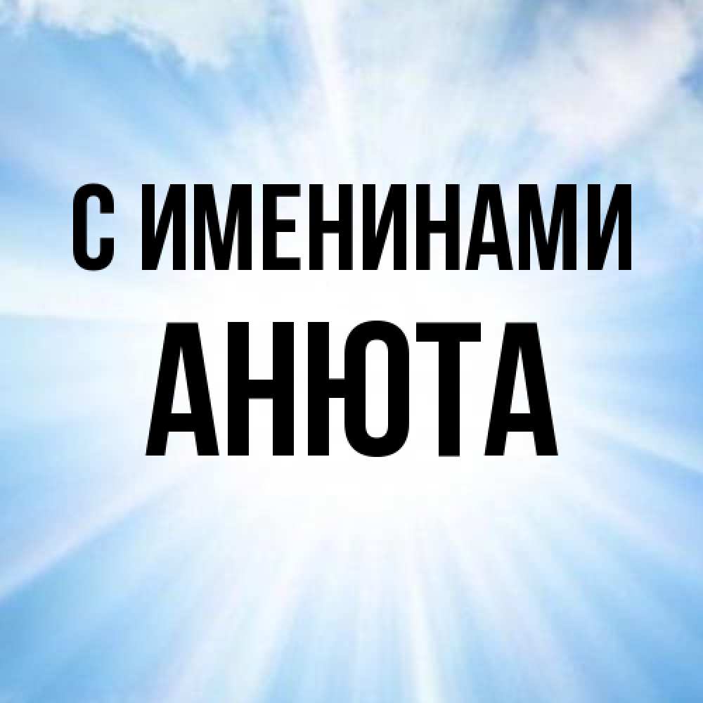Открытка  с именем. Анюта, С именинами  