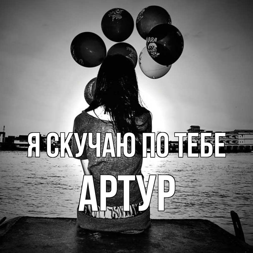 Открытка  с именем. Артур, Я скучаю по тебе  