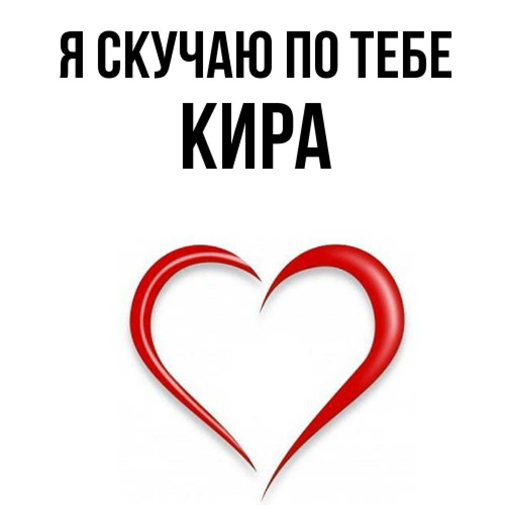 Открытка  с именем. Кира, Я скучаю по тебе  