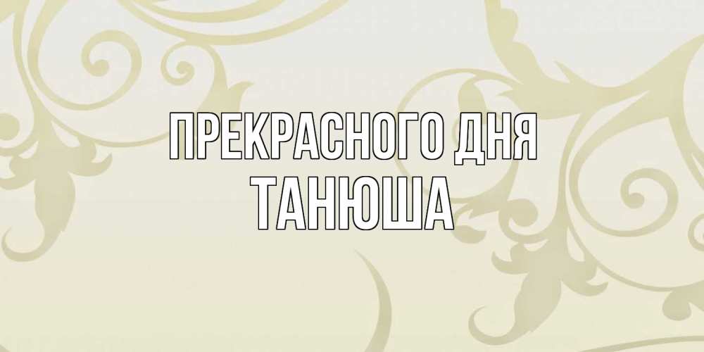 Открытка  с именем. Танюша, Прекрасного дня  