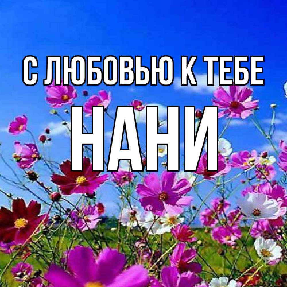 Открытка  с именем. Нани, С любовью к тебе  