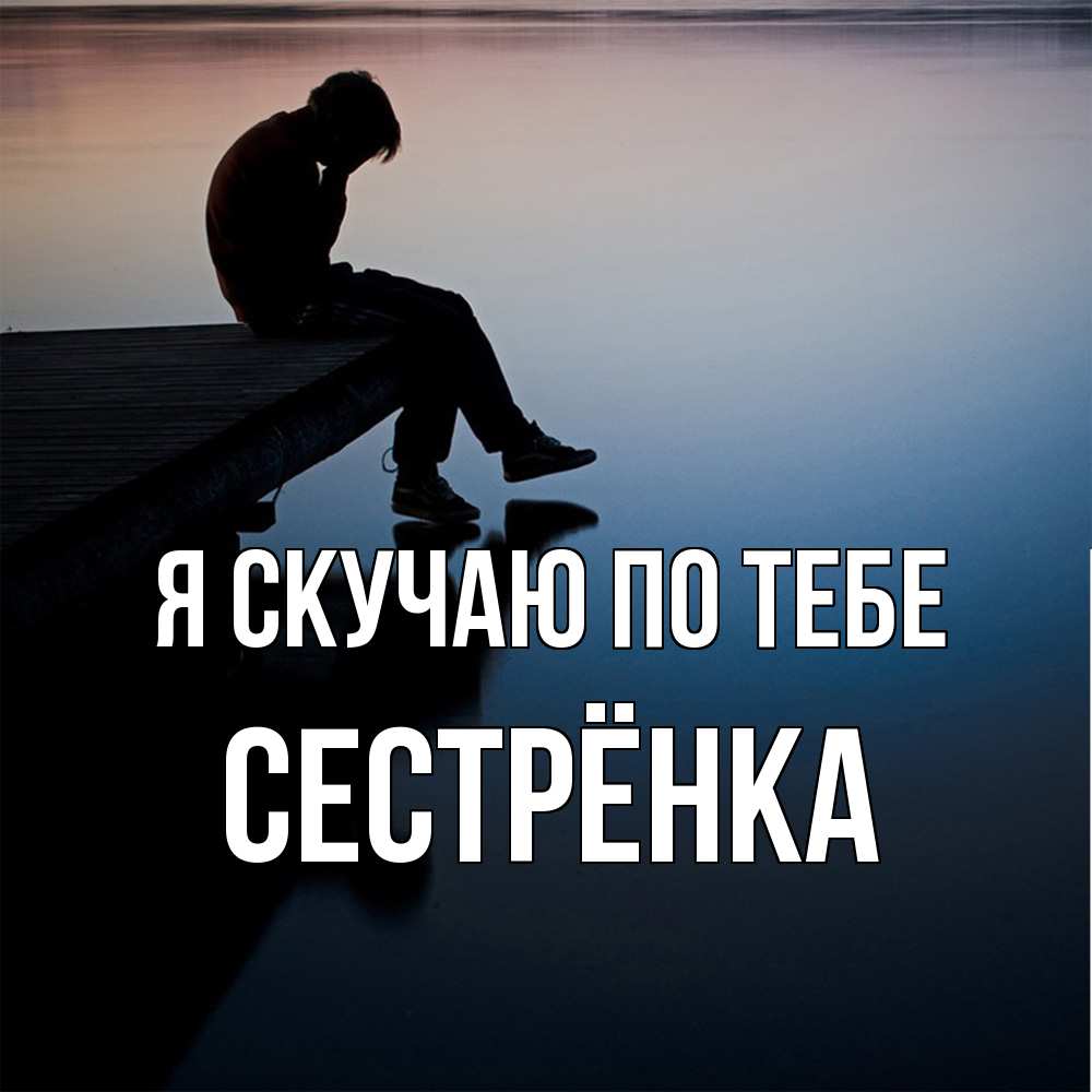 Открытка  с именем. Сестрёнка, Я скучаю по тебе  