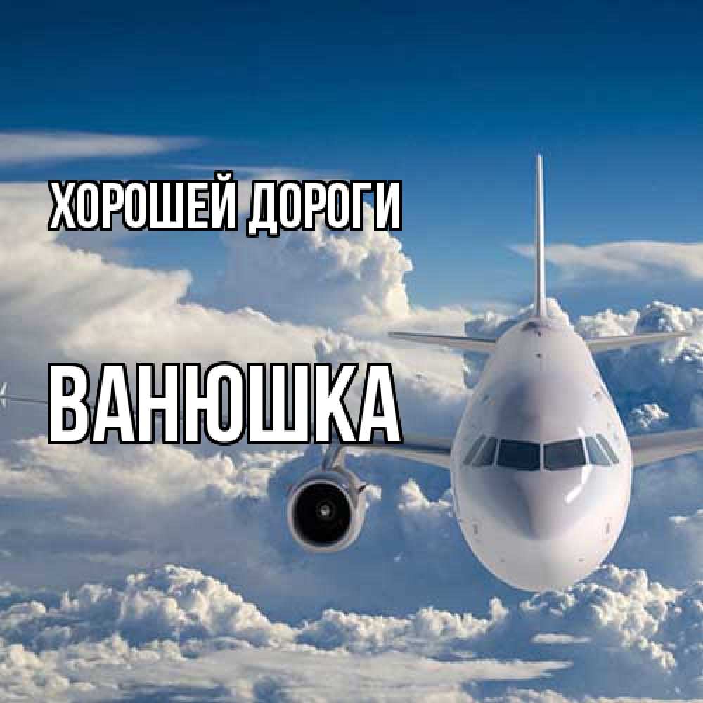 Открытка  с именем. Ванюшка, Хорошей дороги  