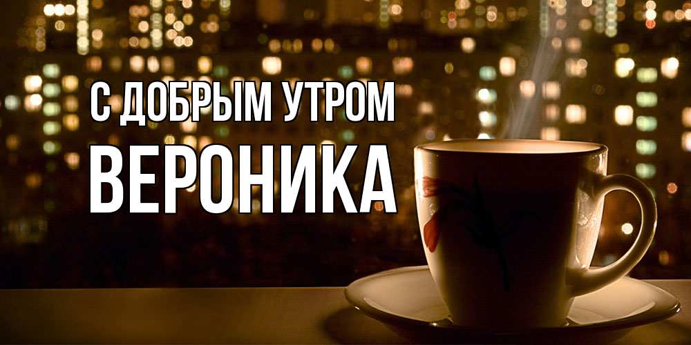 Открытка  с именем. Вероника, С добрым утром  