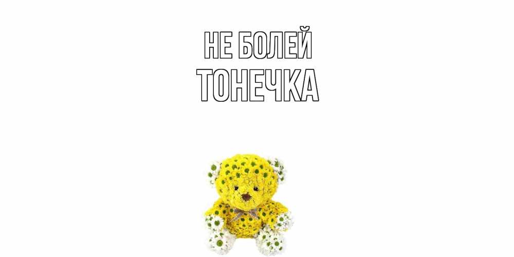 Открытка  с именем. Тонечка, Не болей  