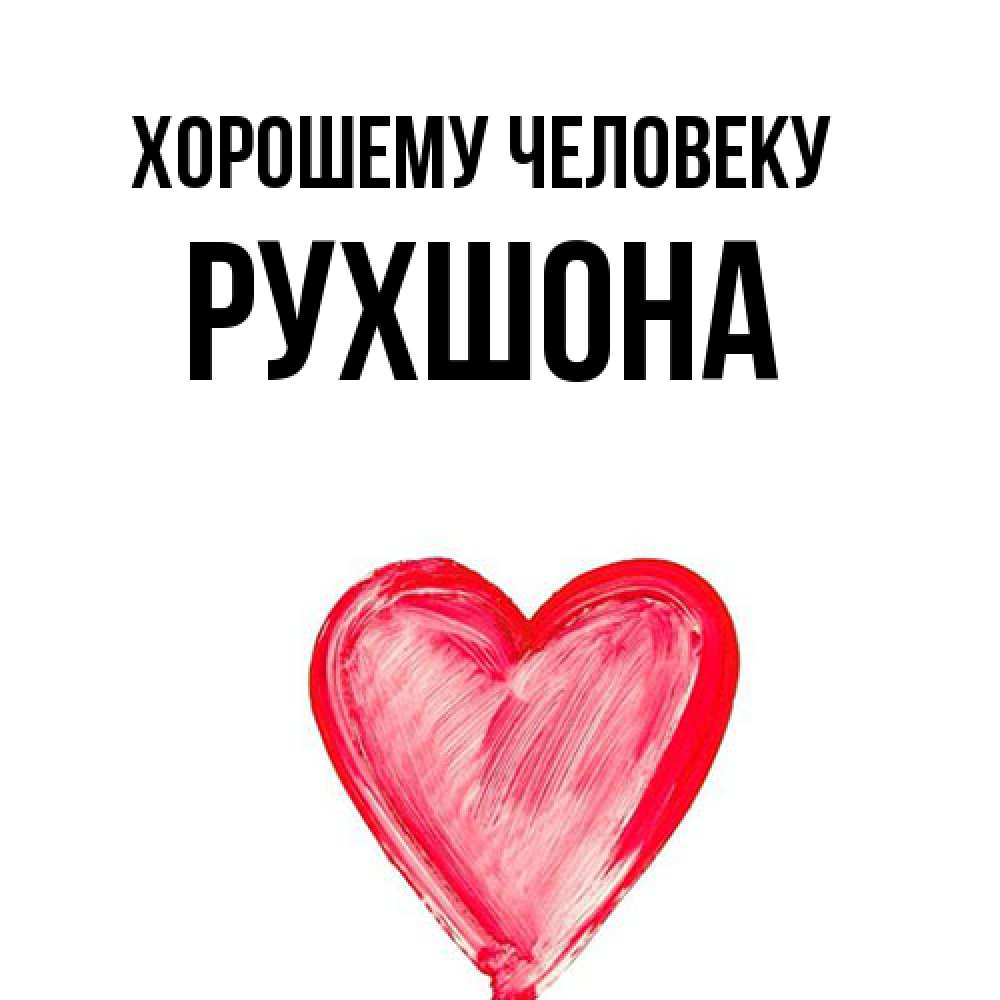 Открытка  с именем. Рухшона, Хорошему человеку  