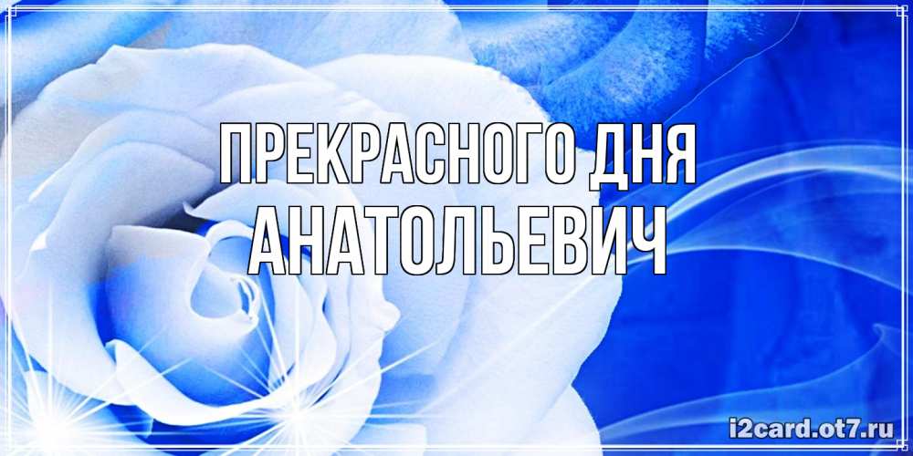 Открытка  с именем. Анатольевич, Прекрасного дня  