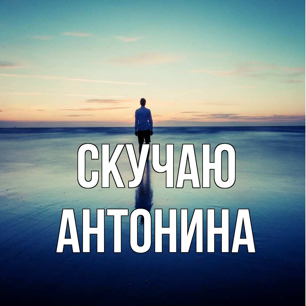 Открытка  с именем. Антонина, Скучаю  