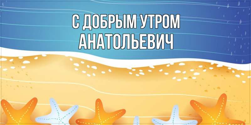 Картинка С добрым утром, Анатольевич
