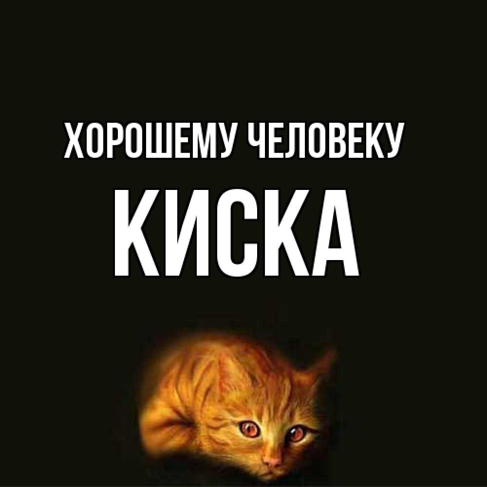 Открытка  с именем. Киска, Хорошему человеку  