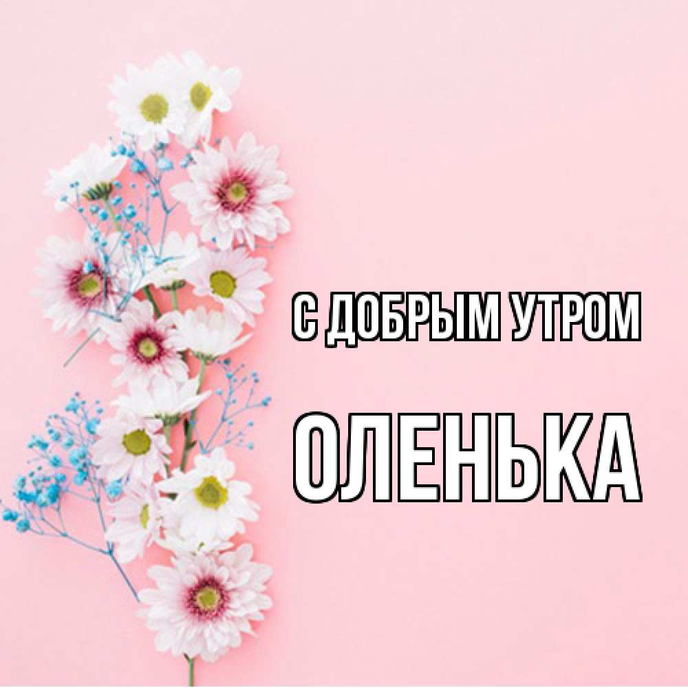 Открытка  с именем. Оленька, С добрым утром  