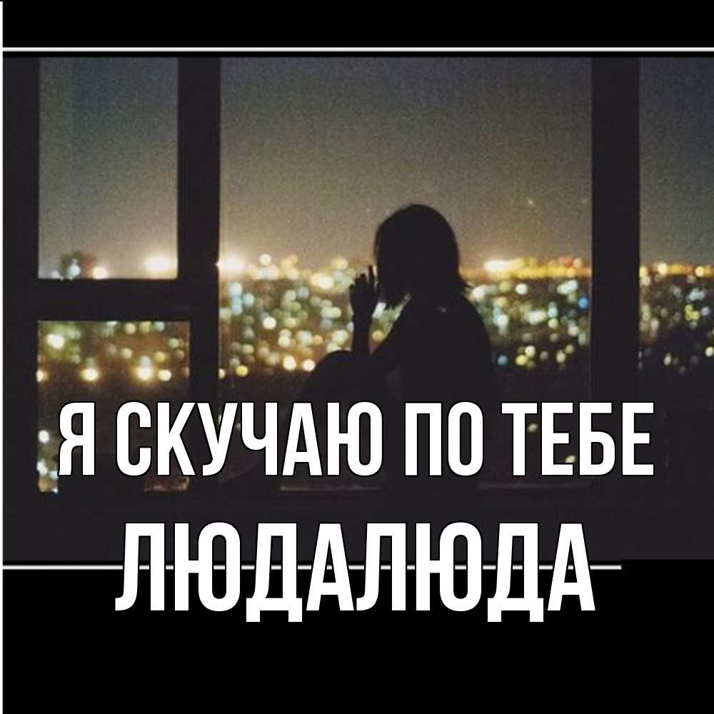 Открытка  с именем. ЛюдаЛюда, Я скучаю по тебе  