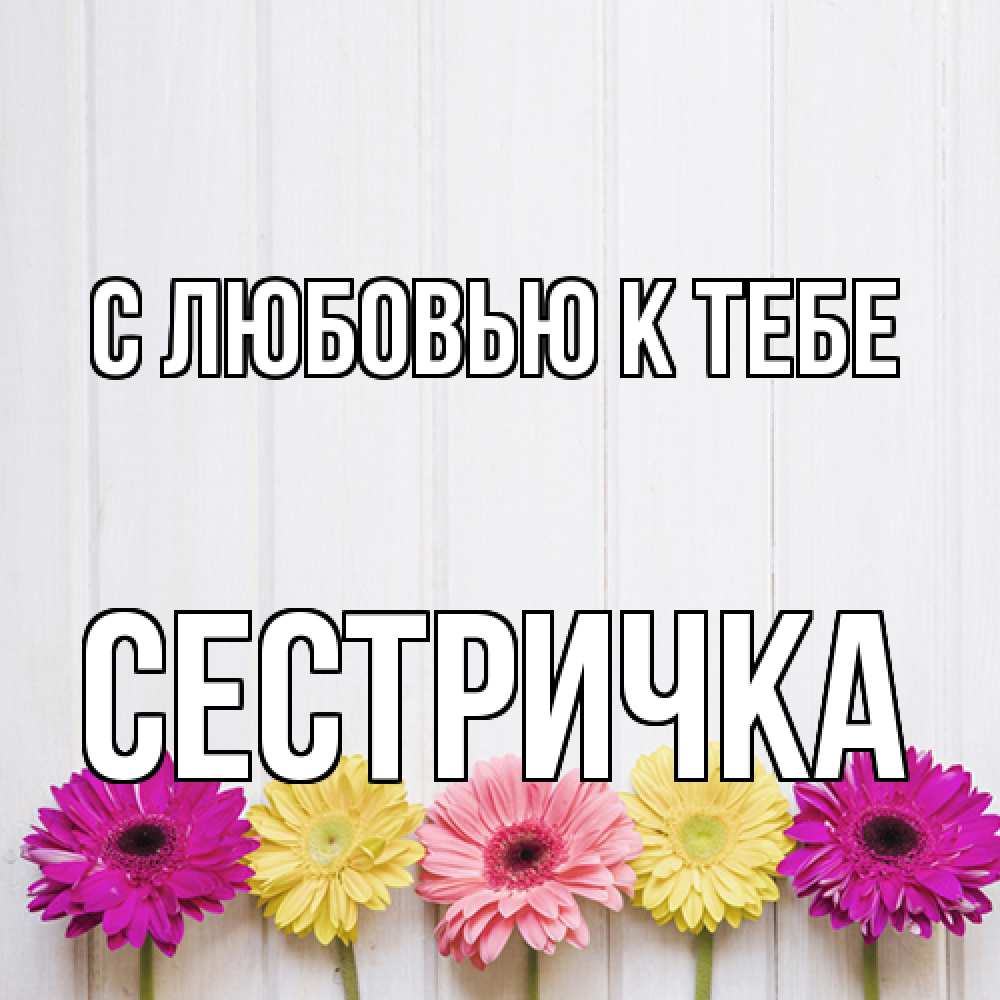 Открытка  с именем. Сестричка, С любовью к тебе  
