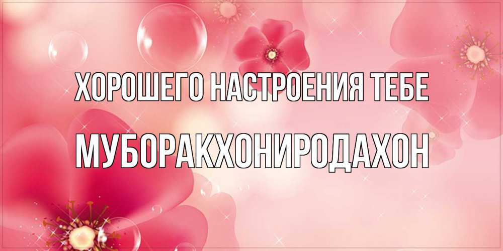 Открытка  с именем. МУБОРАКХОНИРОДАХОН, Хорошего настроения тебе  