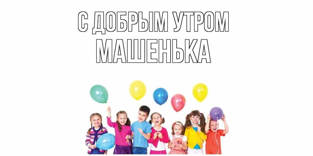 Открытка  с именем. Машенька, С добрым утром  