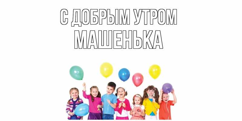 Картинка С добрым утром, Машенька