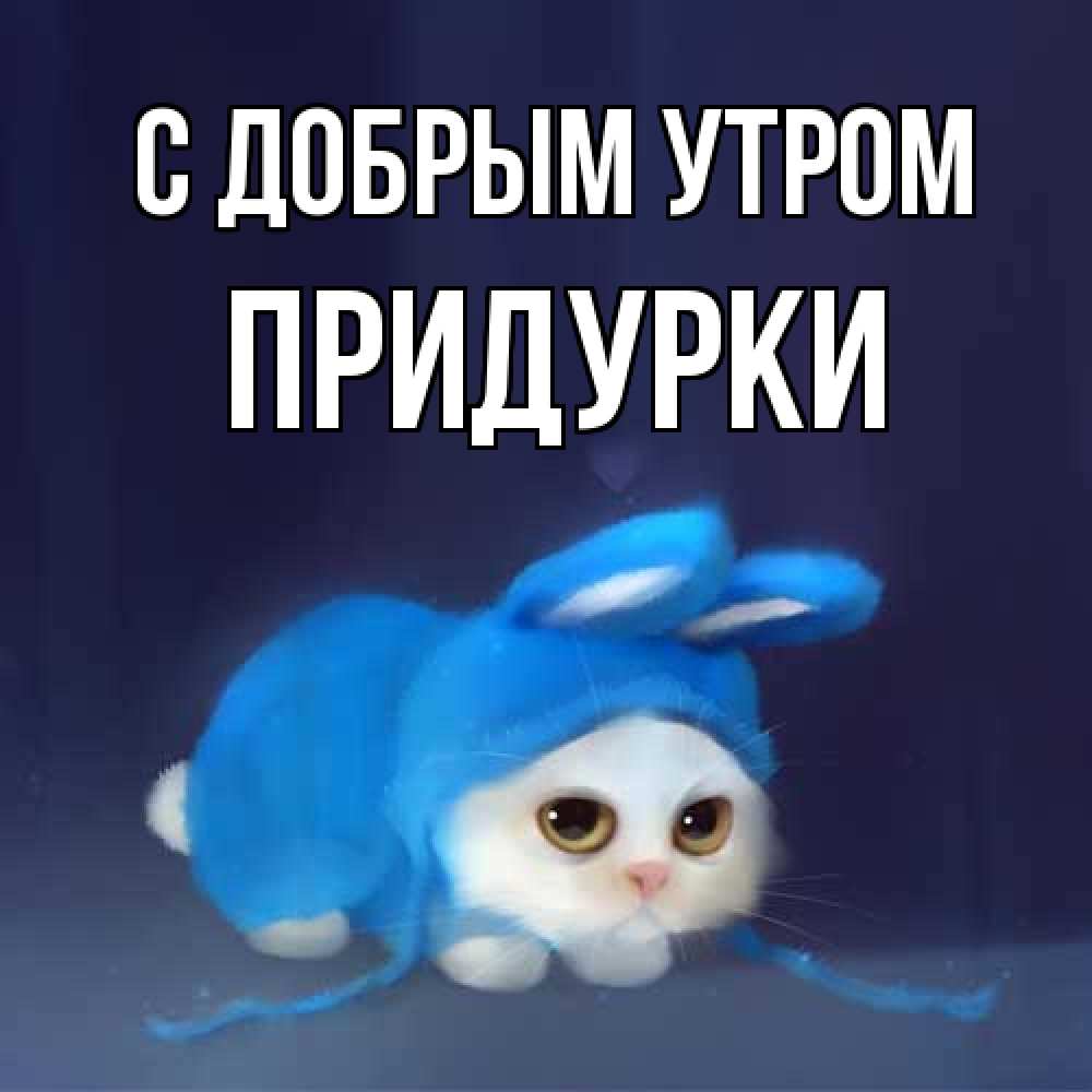 Открытка  с именем. Придурки, С добрым утром  