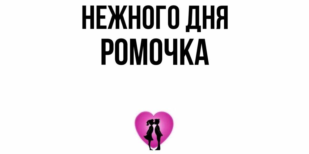 Открытка  с именем. Ромочка, Нежного дня  
