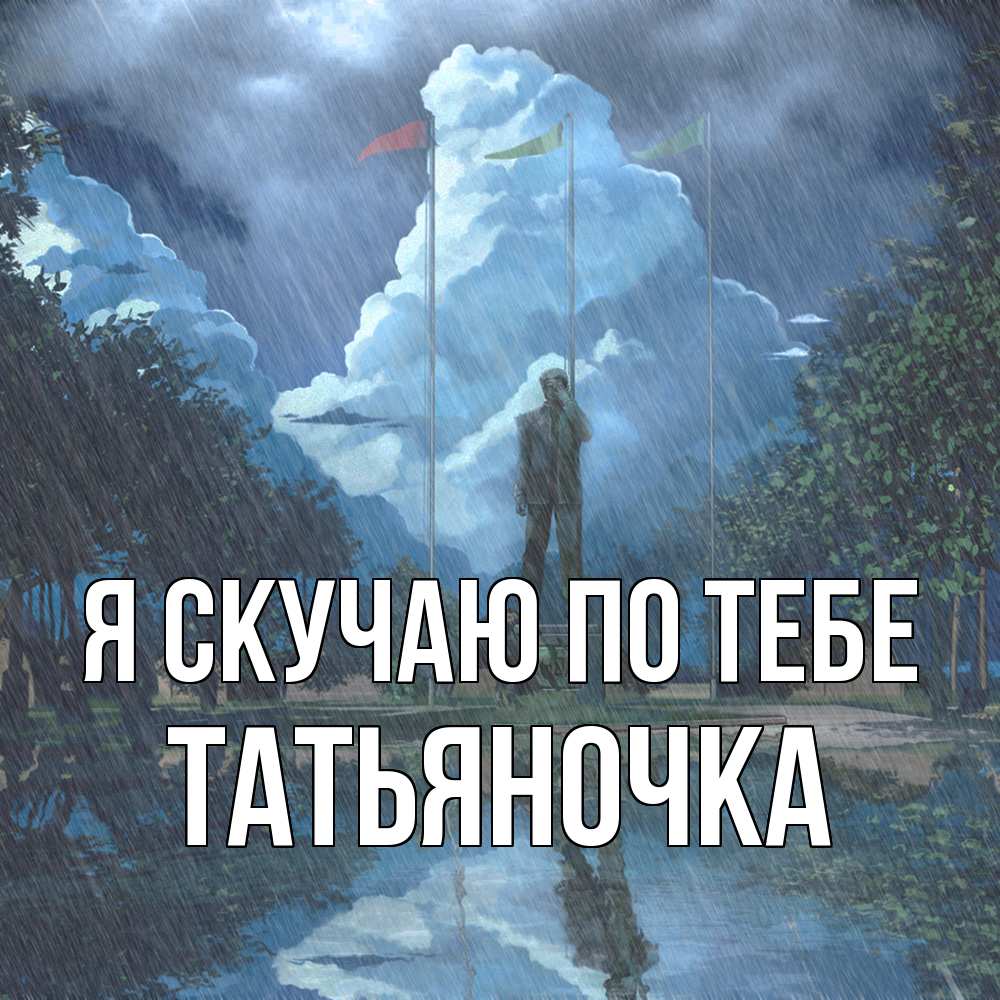 Открытка  с именем. ТАТЬЯНОЧКА, Я скучаю по тебе  