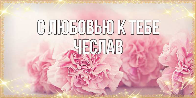 Открытка с именем, Чеслав, С любовью к тебе