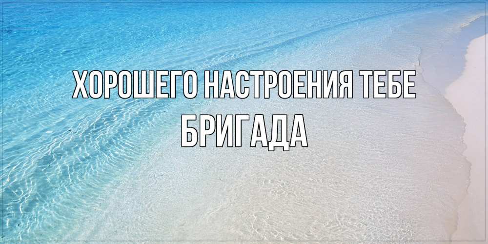 Открытка  с именем. Бригада, Хорошего настроения тебе  