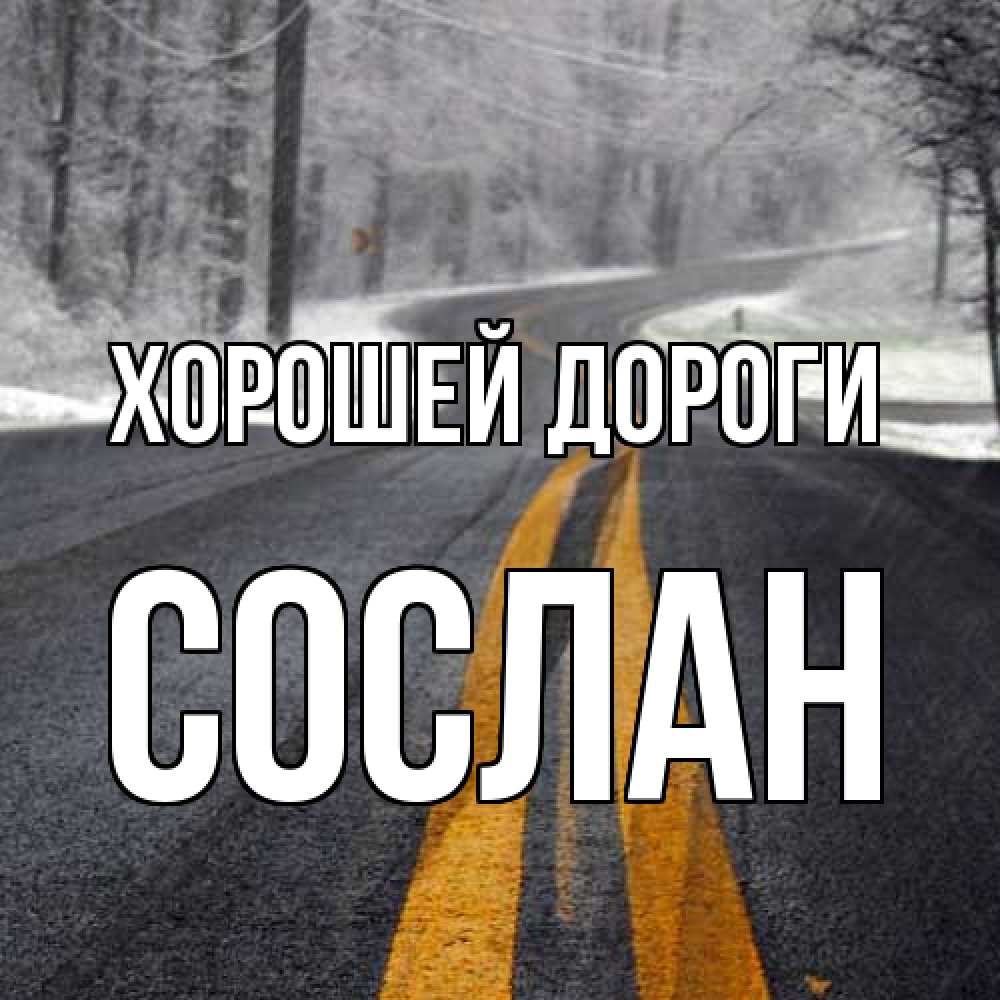 Открытка  с именем. Сослан, Хорошей дороги  