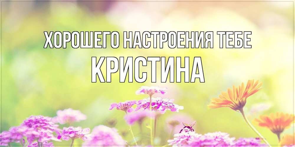 Открытка  с именем. Кристина, Хорошего настроения тебе  
