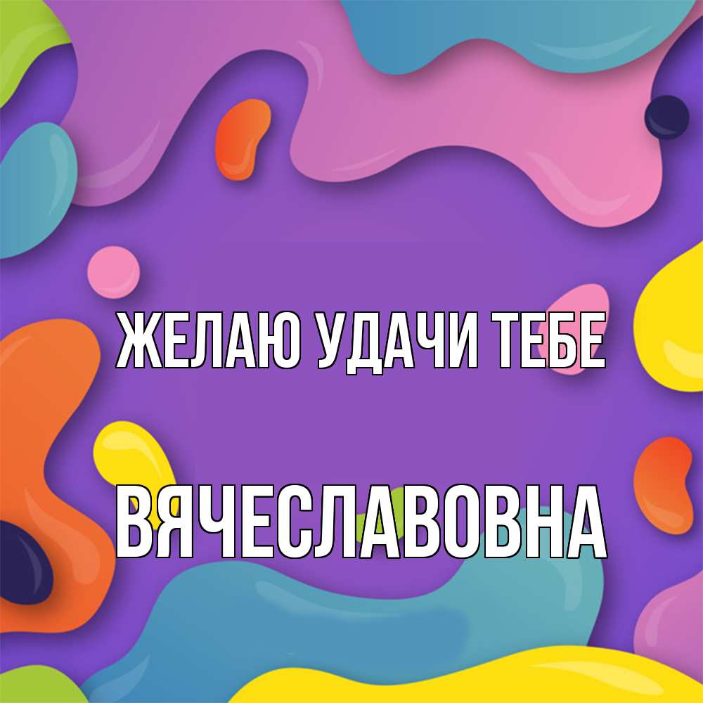 Открытка  с именем. Вячеславовна, Желаю удачи тебе  