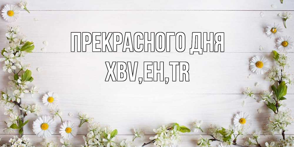 Открытка  с именем. xbv, Прекрасного дня  