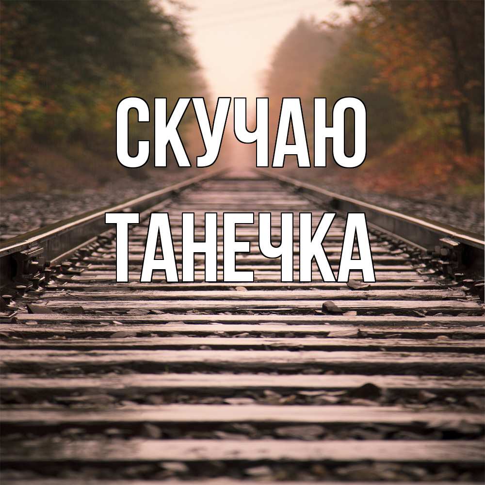 Открытка  с именем. Танечка, Скучаю  