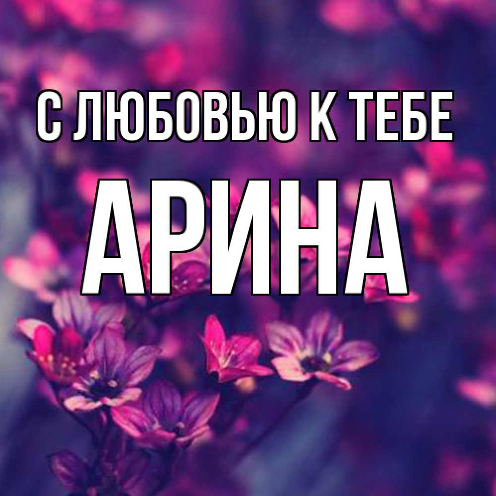 Открытка  с именем. Арина, С любовью к тебе  