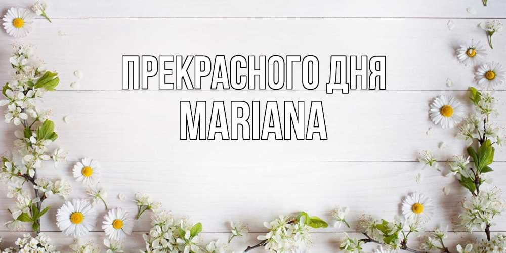 Открытка  с именем. mariana, Прекрасного дня  