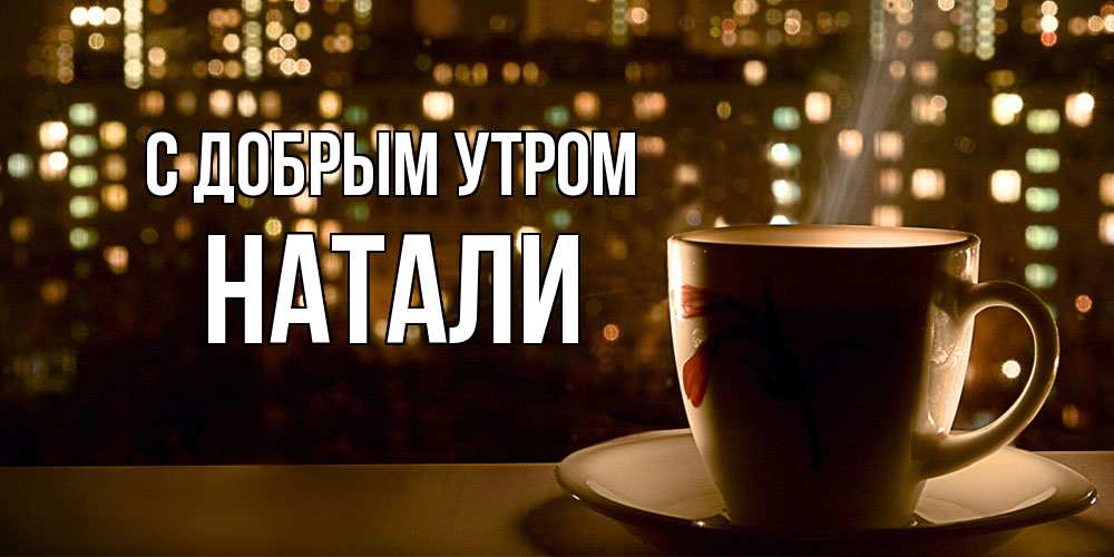 Открытка  с именем. Натали, С добрым утром  