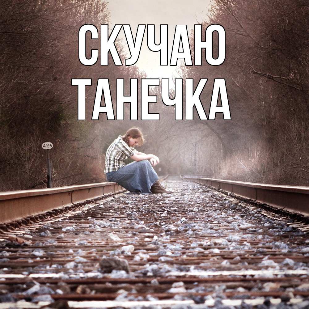 Открытка  с именем. Танечка, Скучаю  