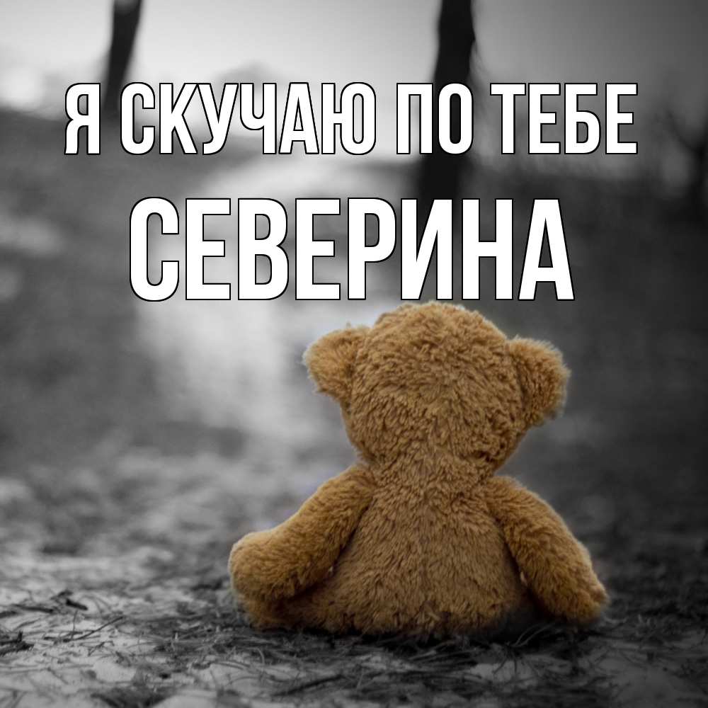 Открытка  с именем. Северина, Я скучаю по тебе  