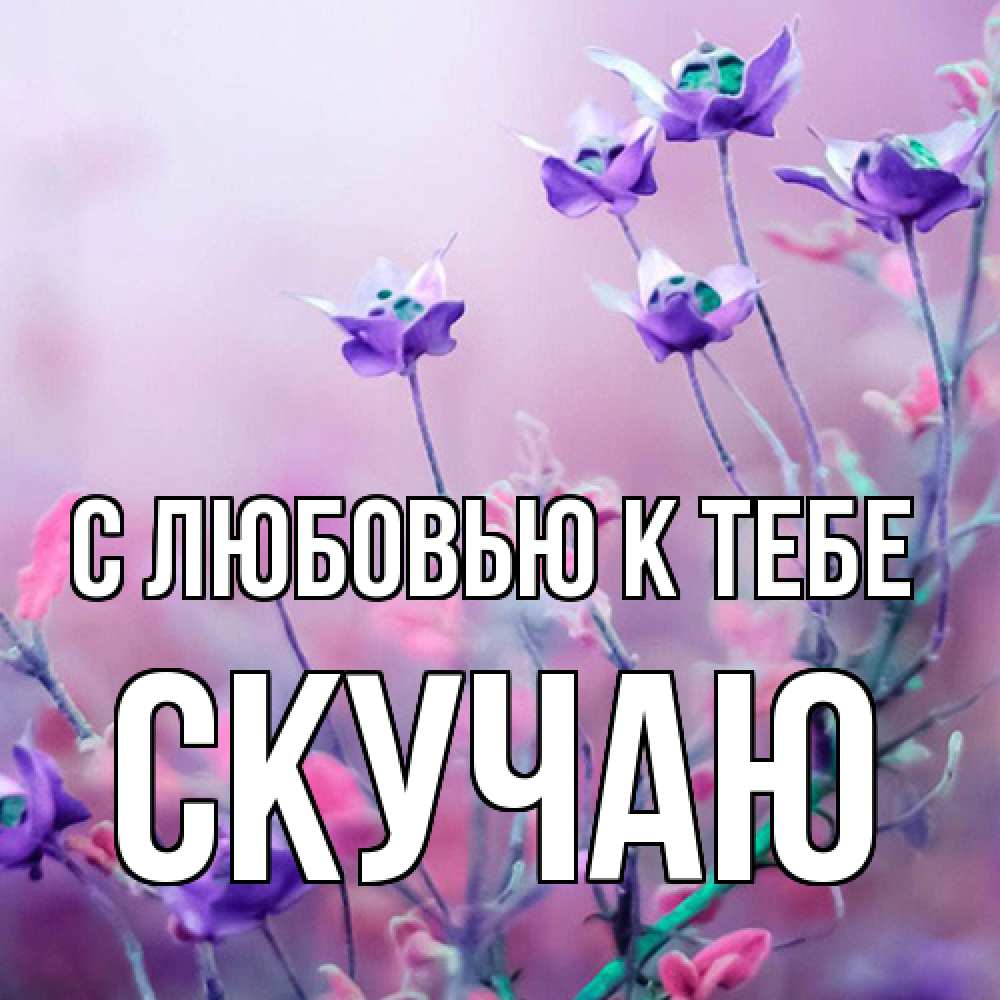 Открытка  с именем. Скучаю, С любовью к тебе  