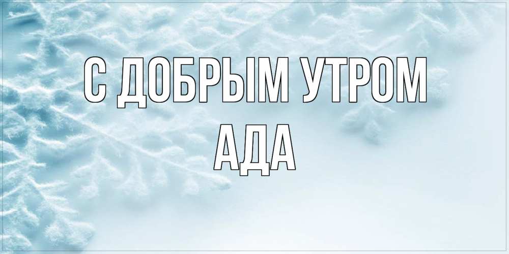 Открытка  с именем. Ада, С добрым утром  