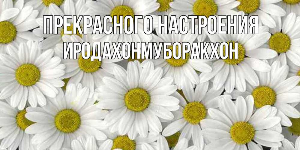 Открытка  с именем. ИРОДАХОНМУБОРАКХОН, Прекрасного настроения  