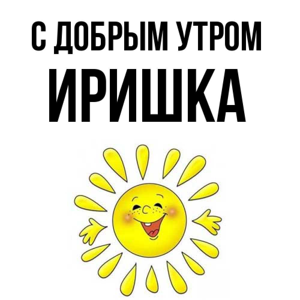 Открытка  с именем. Иришка, С добрым утром  