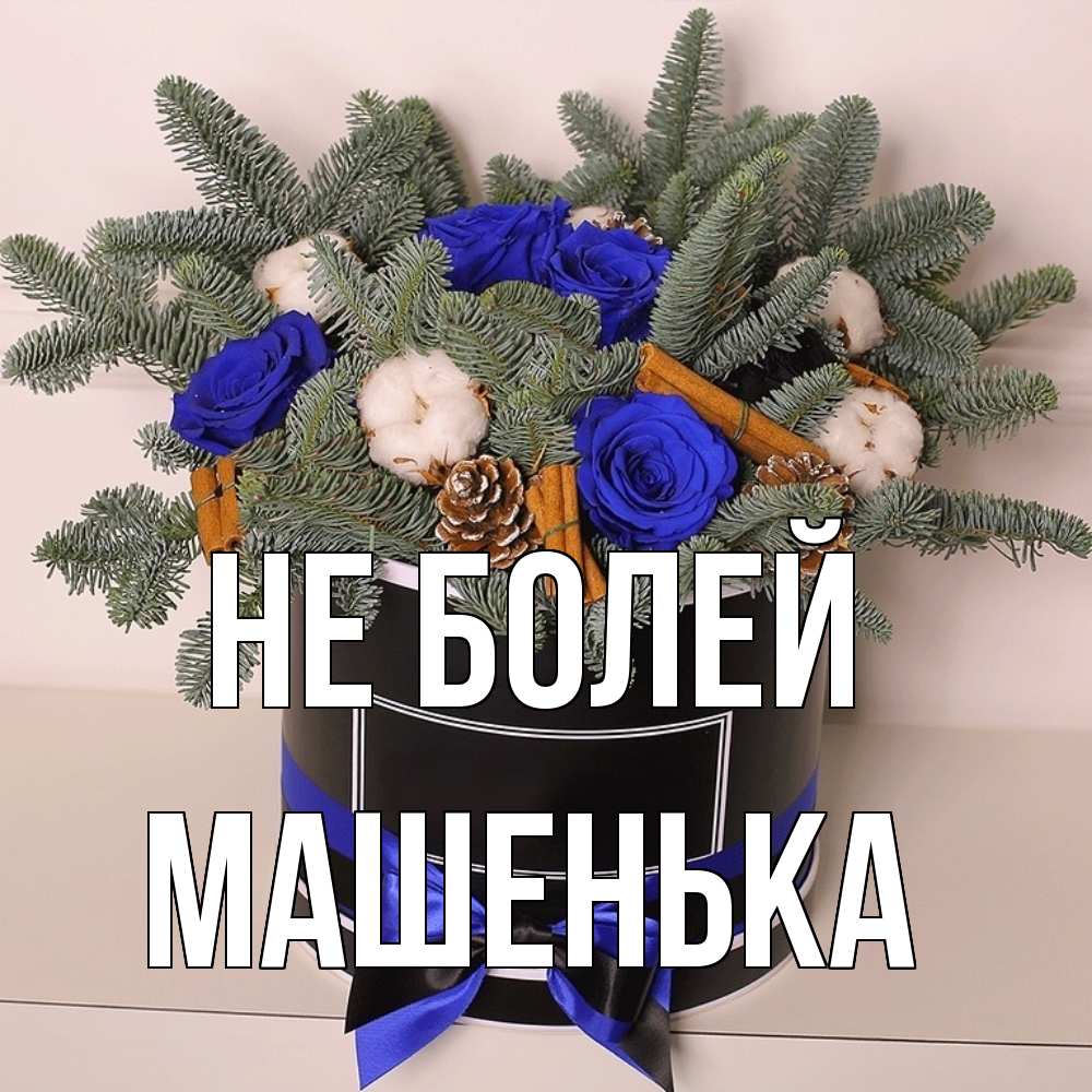 Открытка  с именем. Машенька, Не болей  