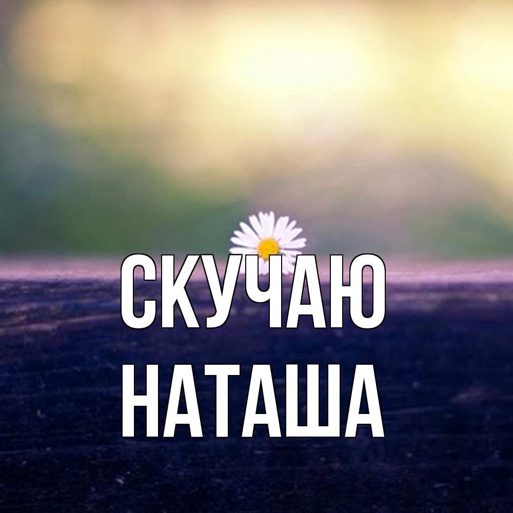 Открытка  с именем. Наташа, Скучаю  