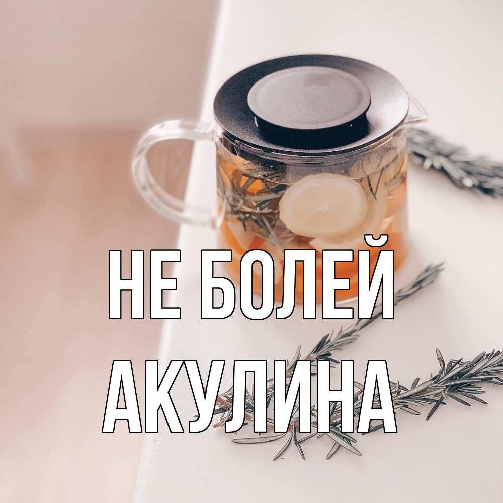 Открытка  с именем. Акулина, Не болей  