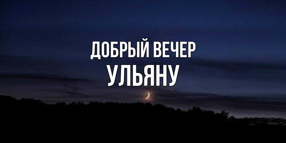 Открытка  с именем. Ульяну, Добрый вечер  